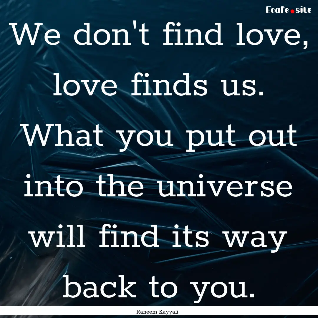 We don't find love, love finds us. What you.... : Quote by Raneem Kayyali