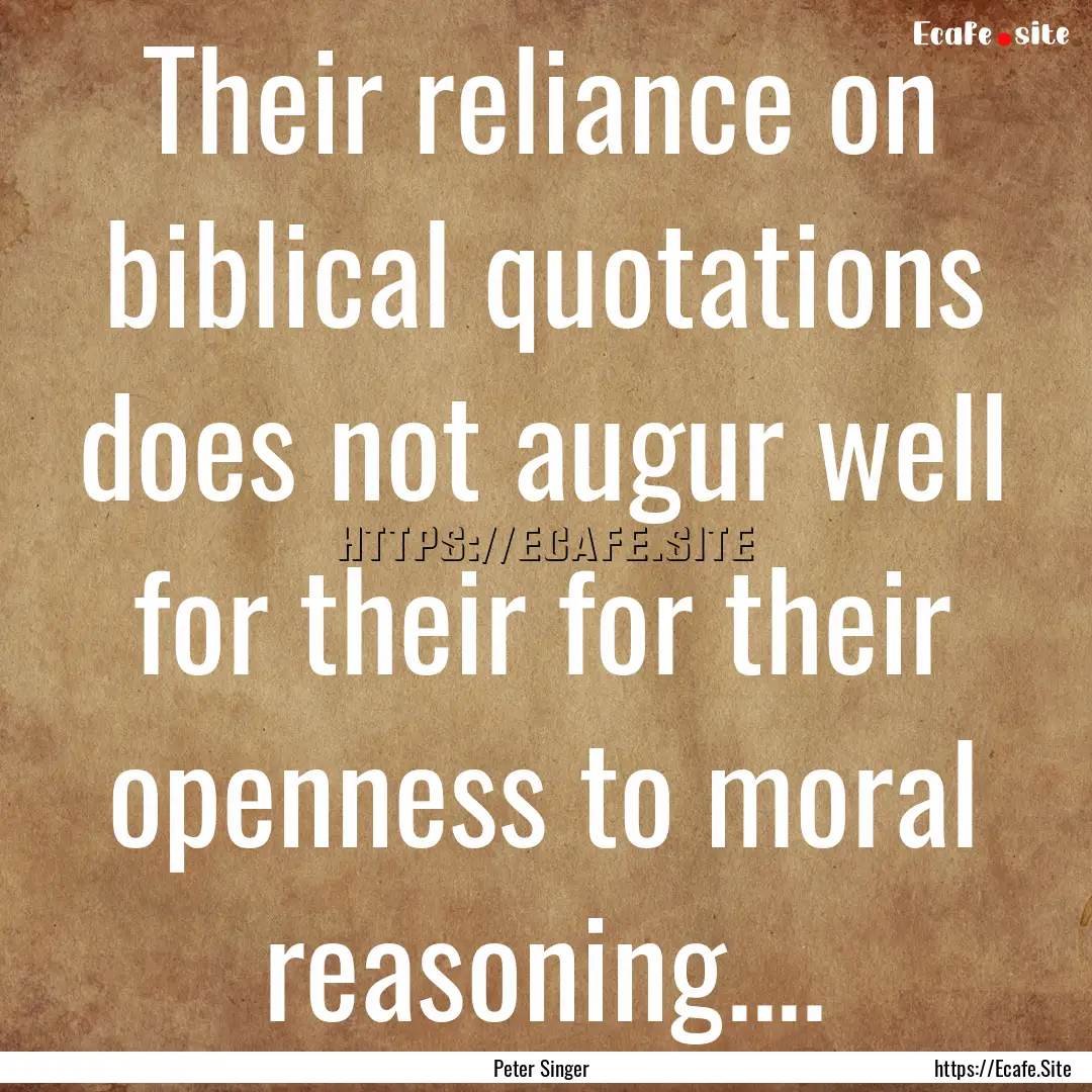 Their reliance on biblical quotations does.... : Quote by Peter Singer