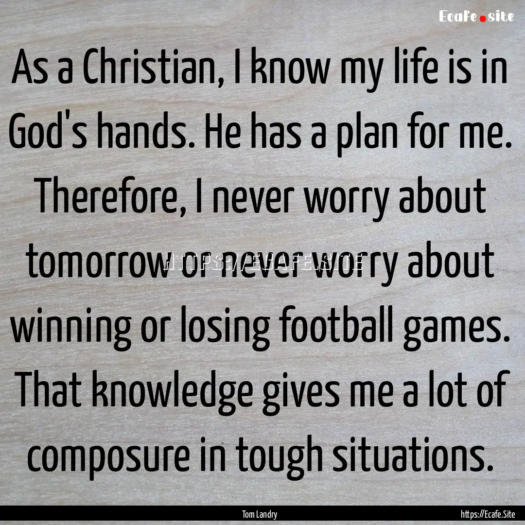 As a Christian, I know my life is in God's.... : Quote by Tom Landry