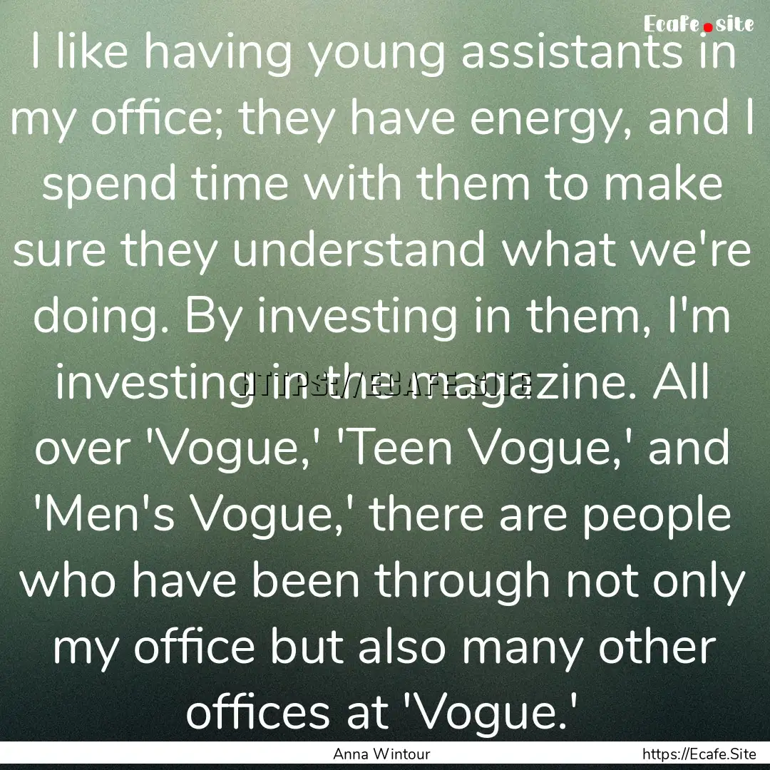 I like having young assistants in my office;.... : Quote by Anna Wintour