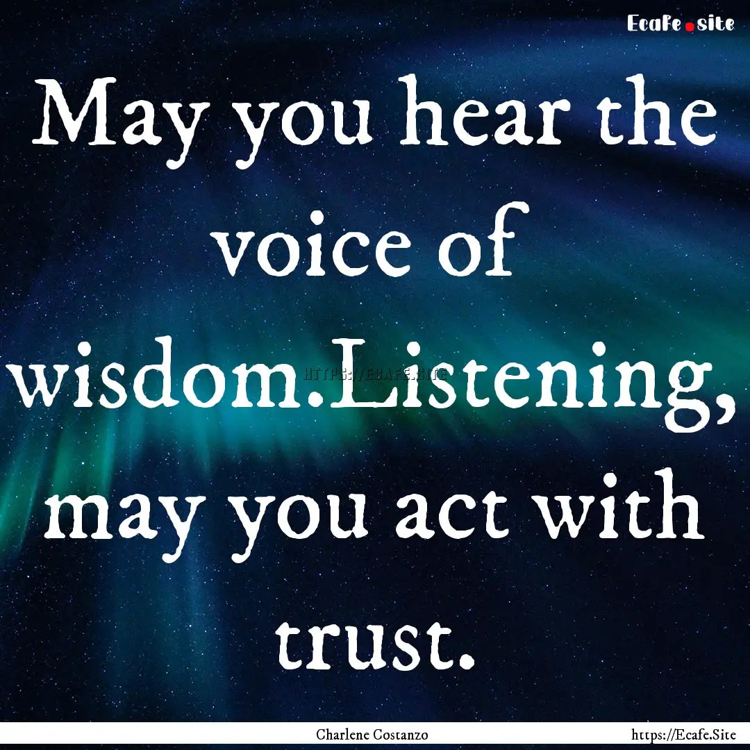 May you hear the voice of wisdom.Listening,.... : Quote by Charlene Costanzo