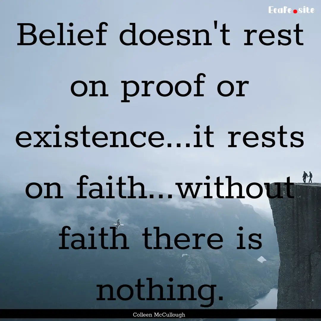 Belief doesn't rest on proof or existence...it.... : Quote by Colleen McCullough