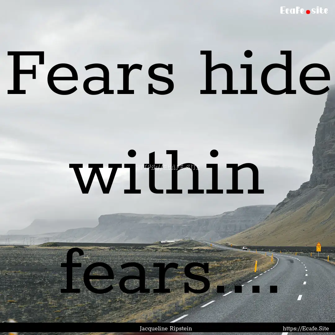 Fears hide within fears.... : Quote by Jacqueline Ripstein