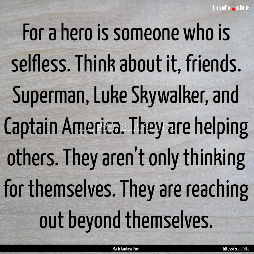 For a hero is someone who is selfless. Think.... : Quote by Mark Andrew Poe