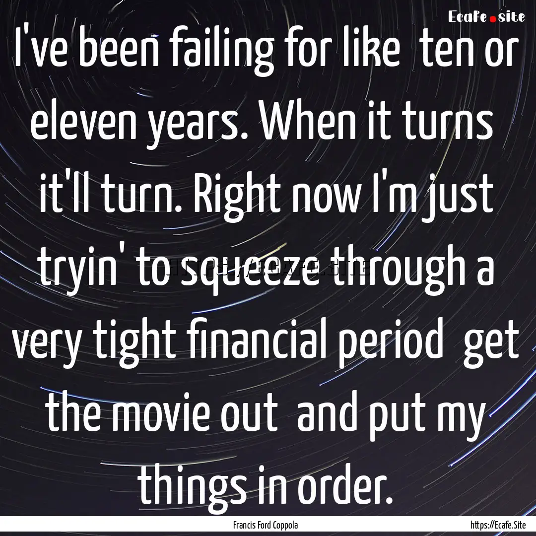 I've been failing for like ten or eleven.... : Quote by Francis Ford Coppola