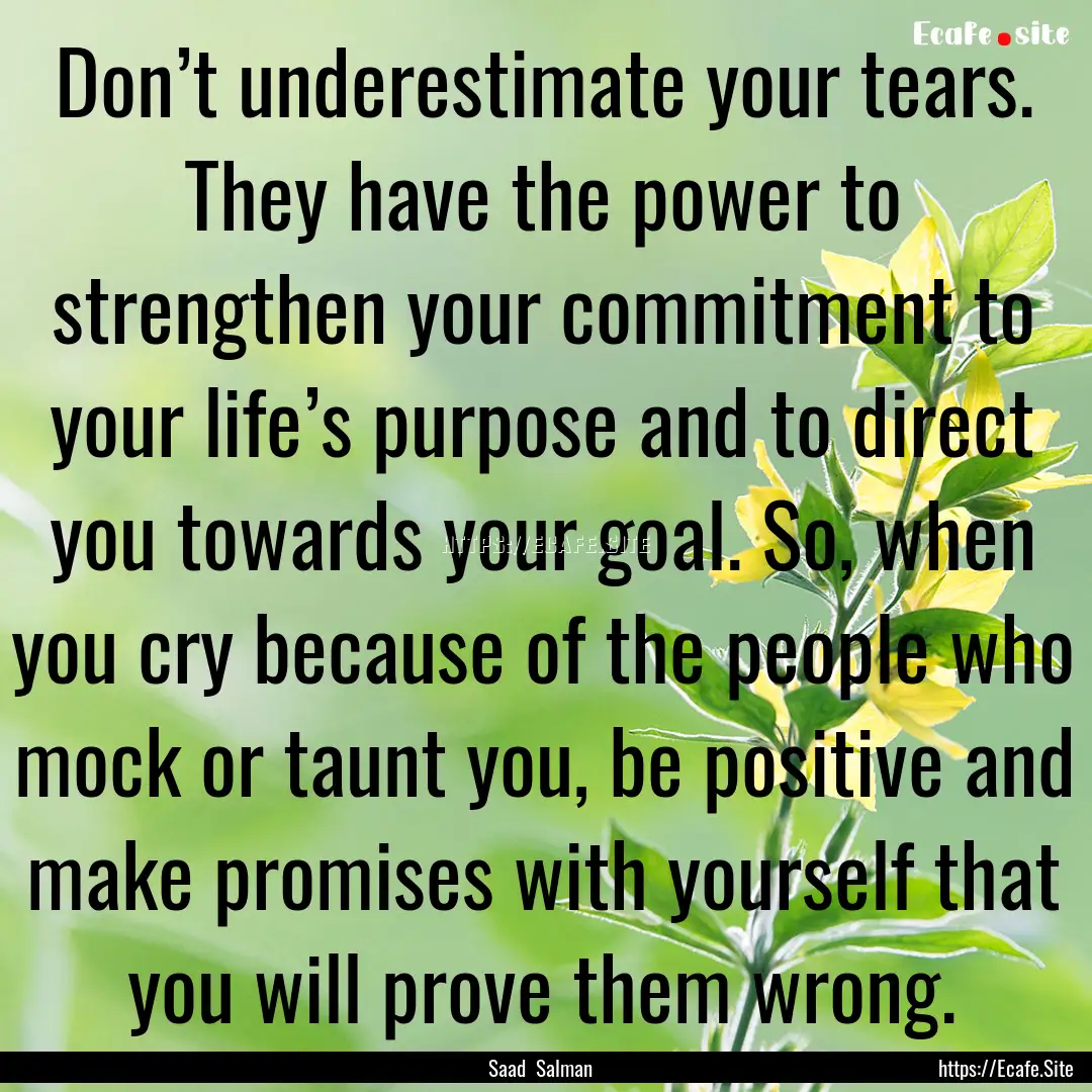 Don’t underestimate your tears. They have.... : Quote by Saad Salman