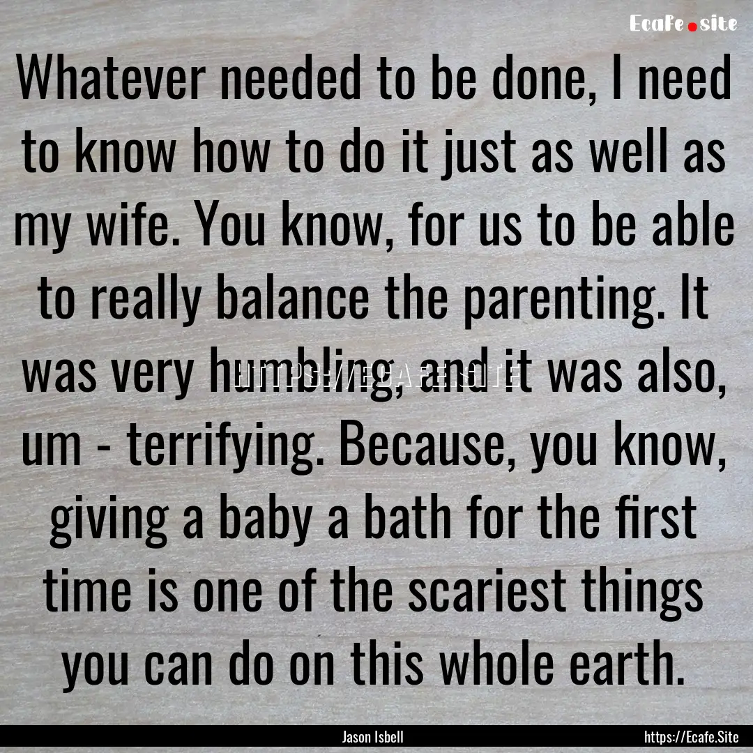 Whatever needed to be done, I need to know.... : Quote by Jason Isbell