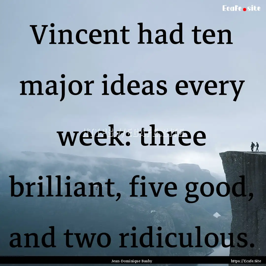 Vincent had ten major ideas every week: three.... : Quote by Jean-Dominique Bauby