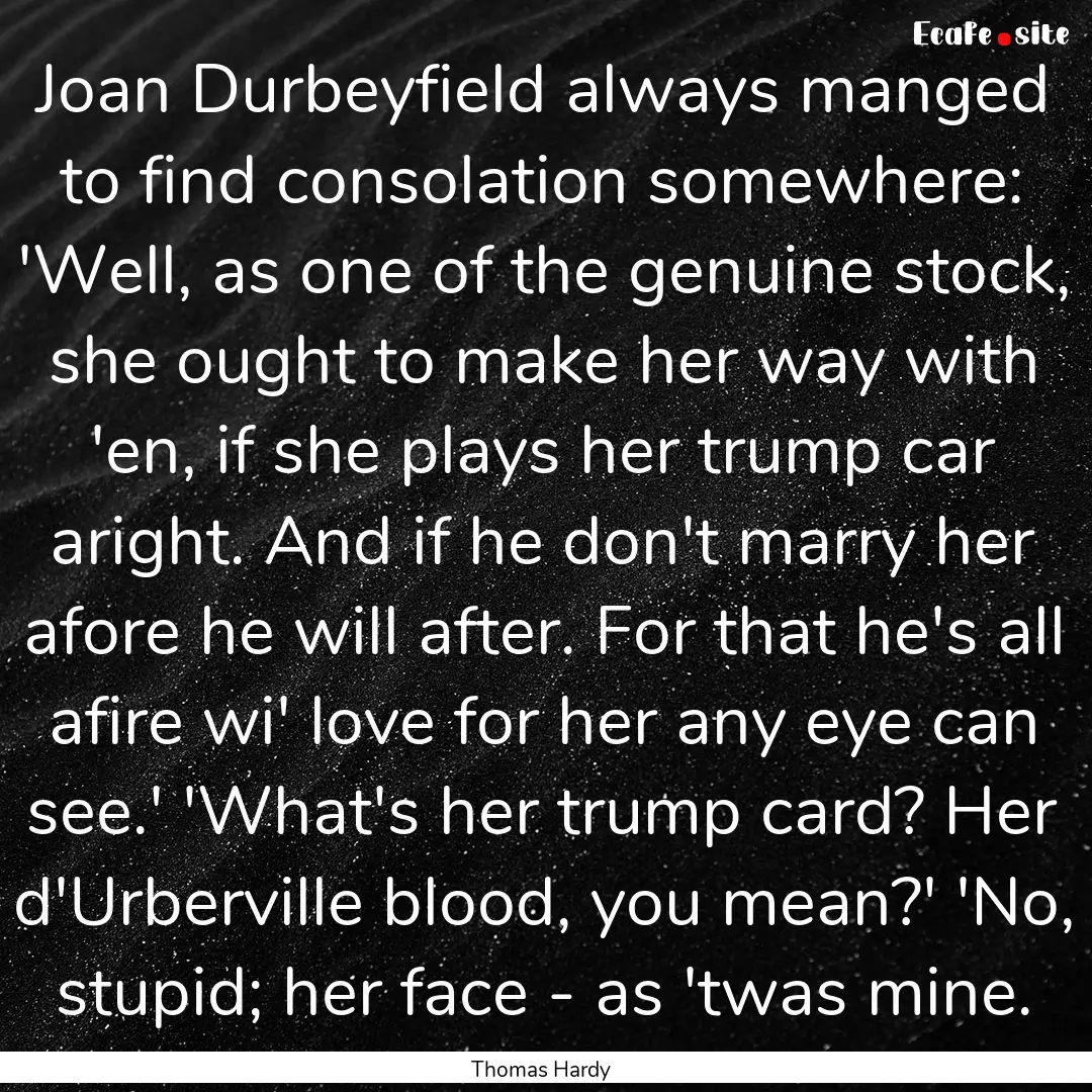 Joan Durbeyfield always manged to find consolation.... : Quote by Thomas Hardy