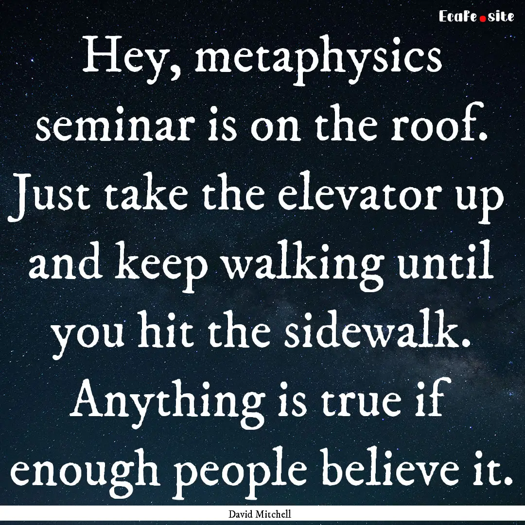 Hey, metaphysics seminar is on the roof..... : Quote by David Mitchell