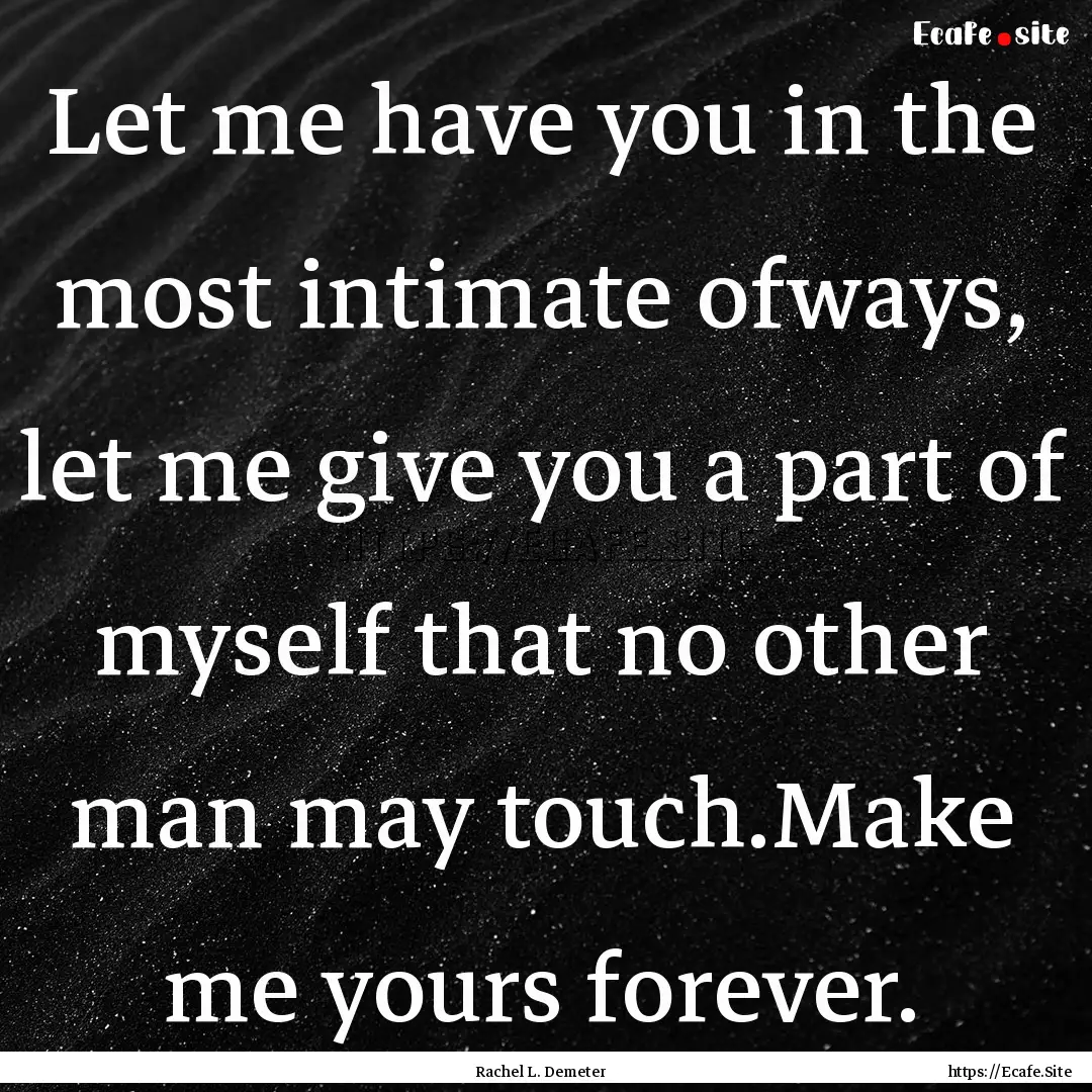 Let me have you in the most intimate ofways,.... : Quote by Rachel L. Demeter