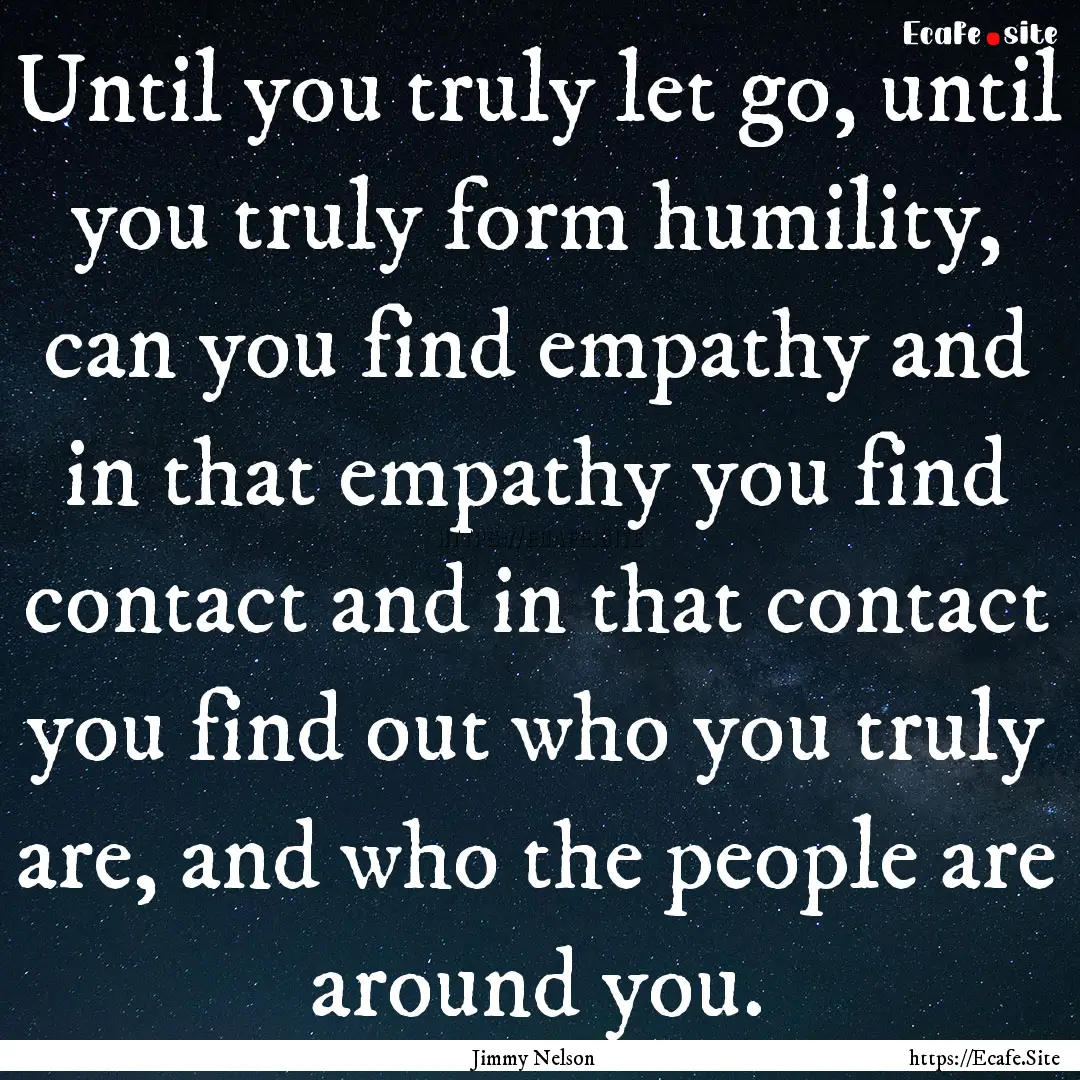 Until you truly let go, until you truly form.... : Quote by Jimmy Nelson