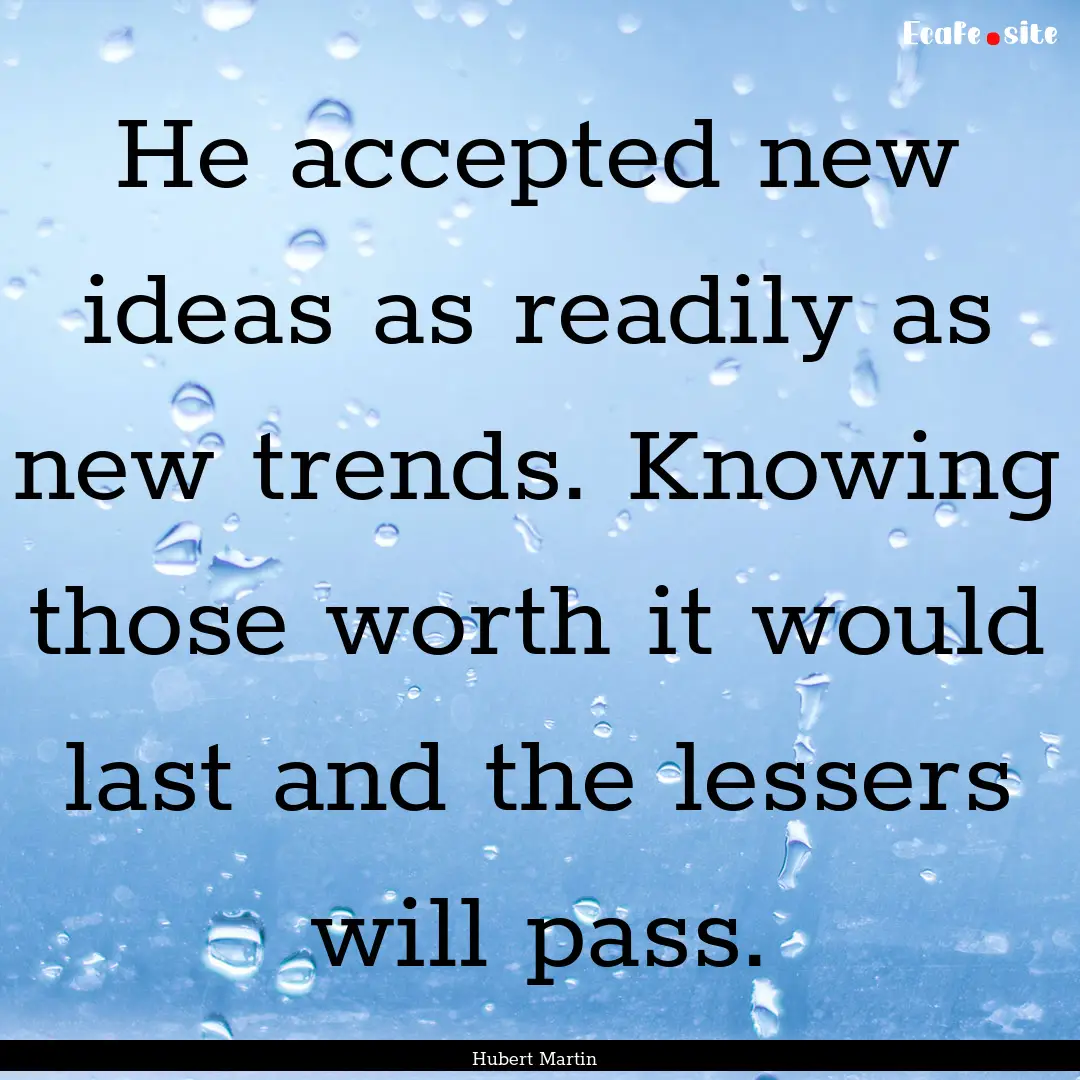 He accepted new ideas as readily as new trends..... : Quote by Hubert Martin