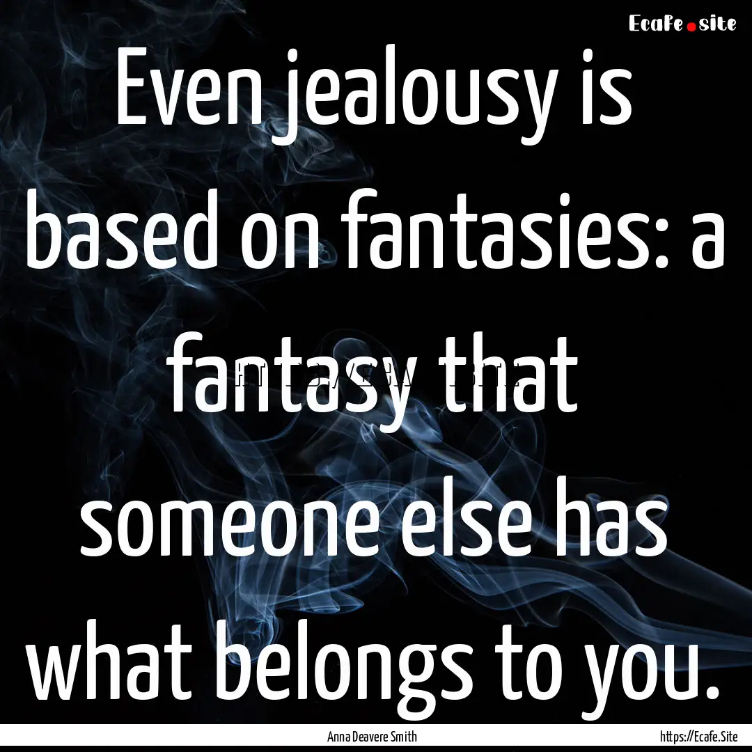 Even jealousy is based on fantasies: a fantasy.... : Quote by Anna Deavere Smith