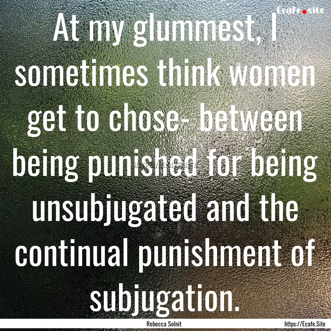 At my glummest, I sometimes think women get.... : Quote by Rebecca Solnit