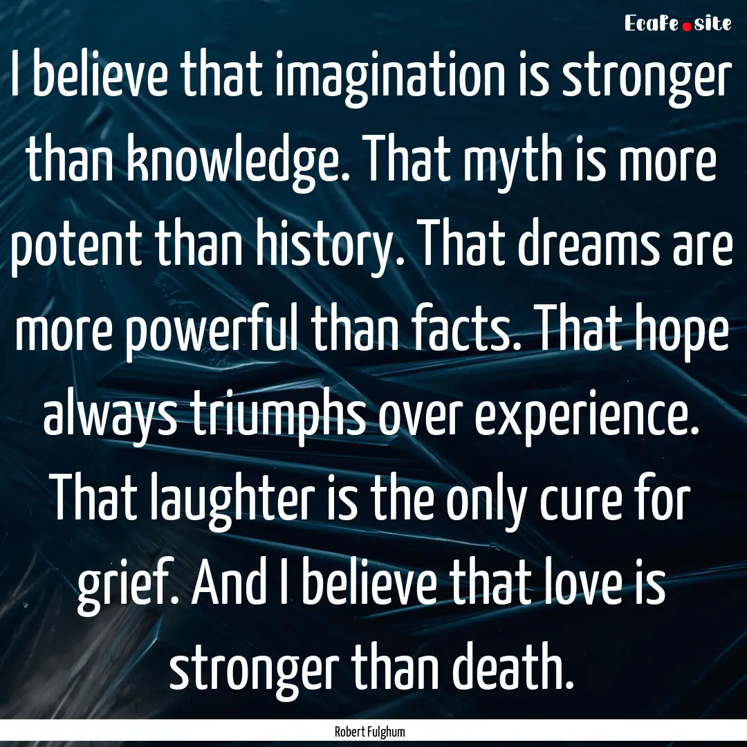 I believe that imagination is stronger than.... : Quote by Robert Fulghum