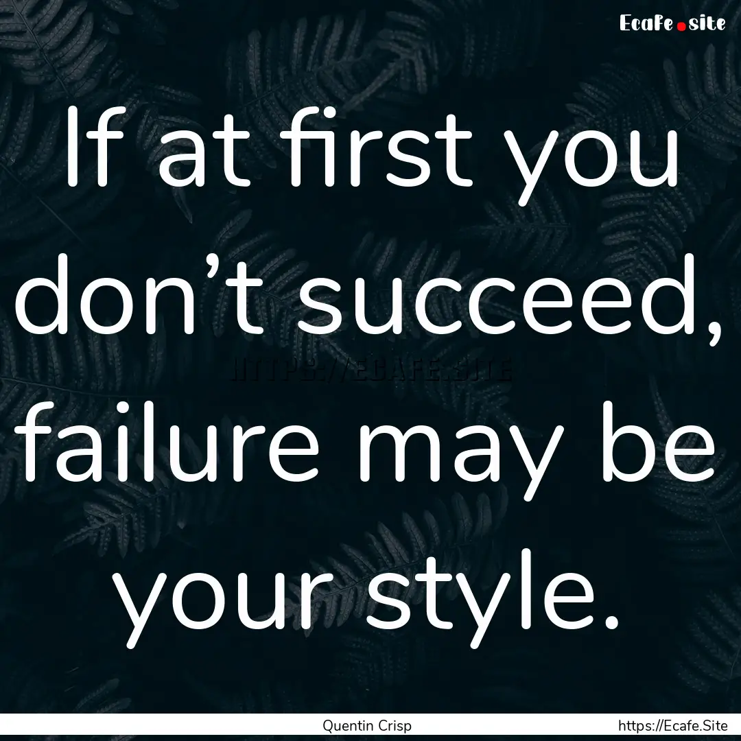 If at first you don’t succeed, failure.... : Quote by Quentin Crisp