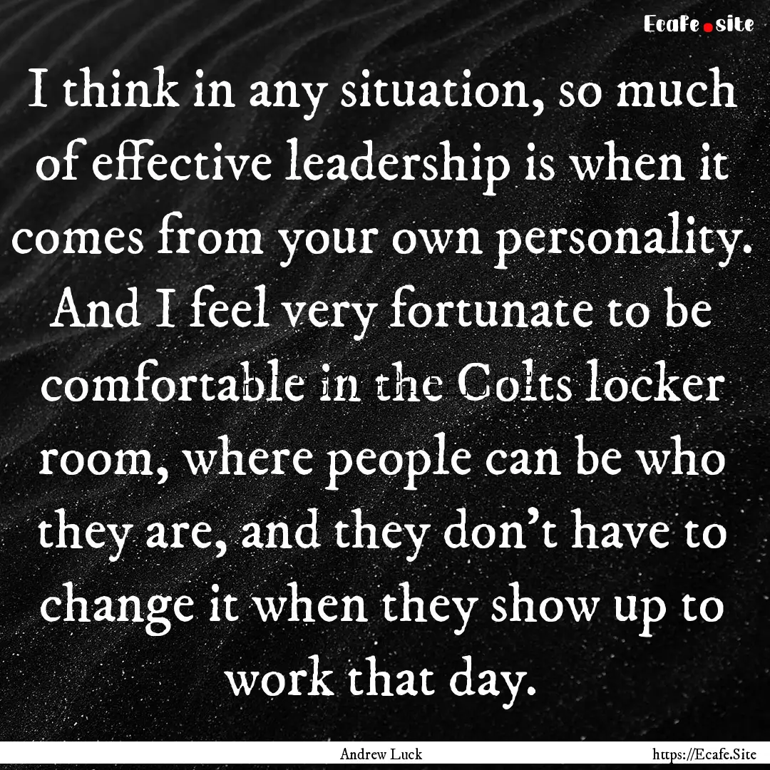 I think in any situation, so much of effective.... : Quote by Andrew Luck