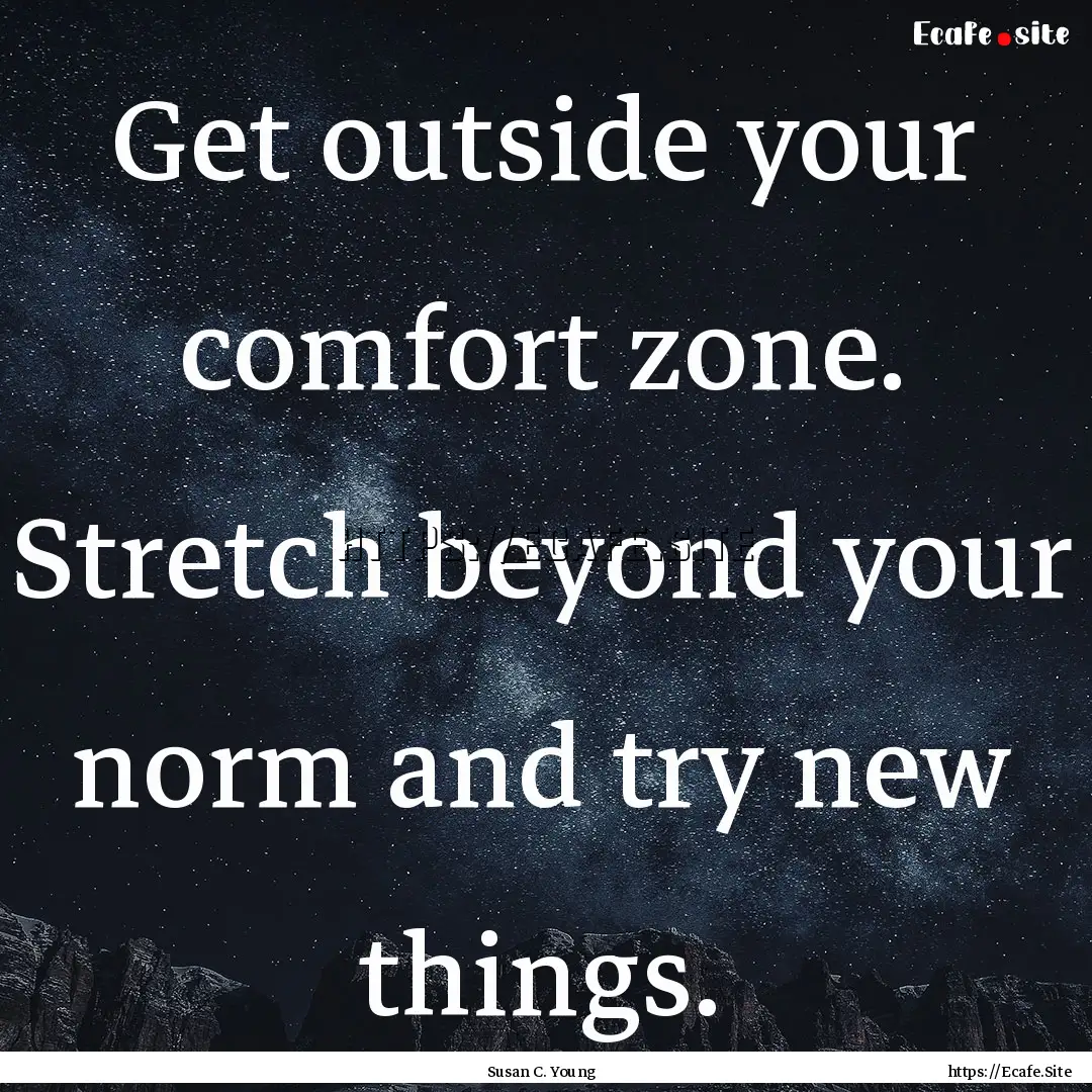 Get outside your comfort zone. Stretch beyond.... : Quote by Susan C. Young