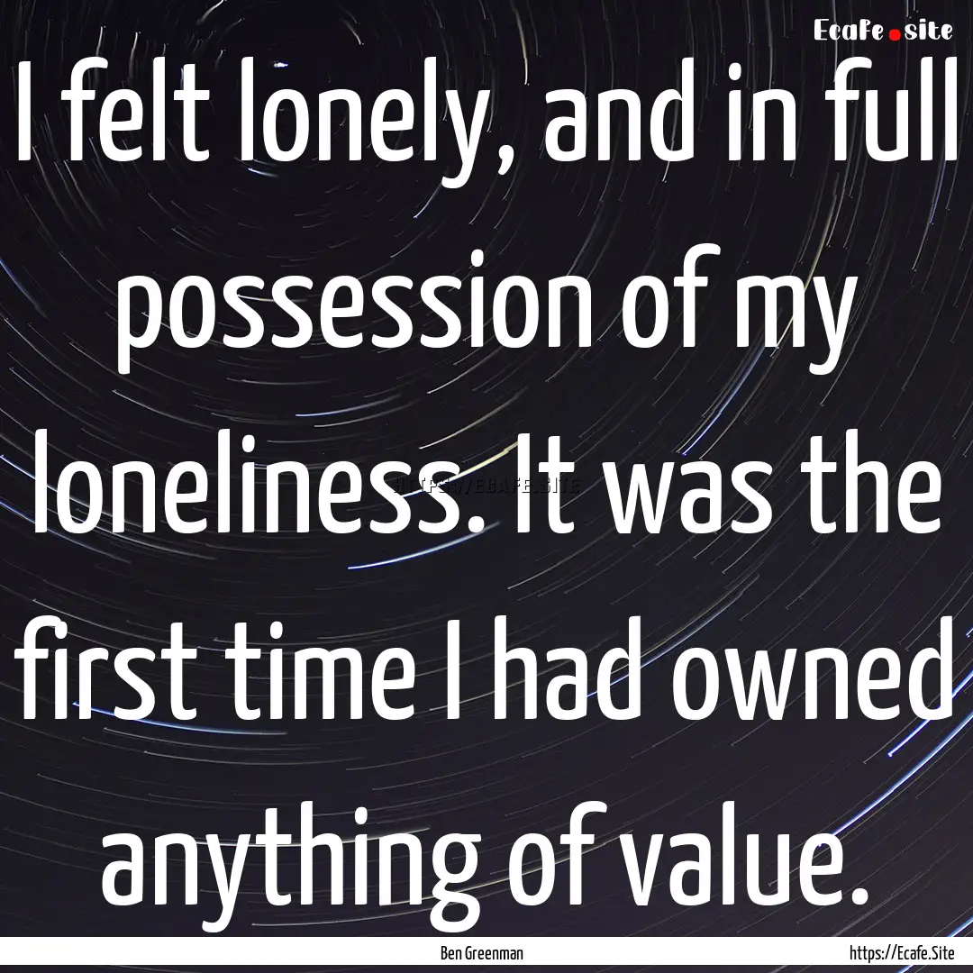 I felt lonely, and in full possession of.... : Quote by Ben Greenman