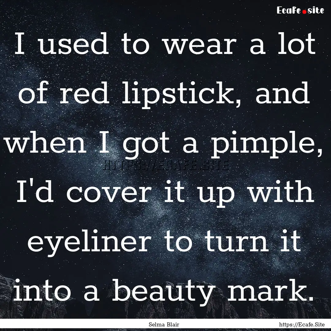 I used to wear a lot of red lipstick, and.... : Quote by Selma Blair