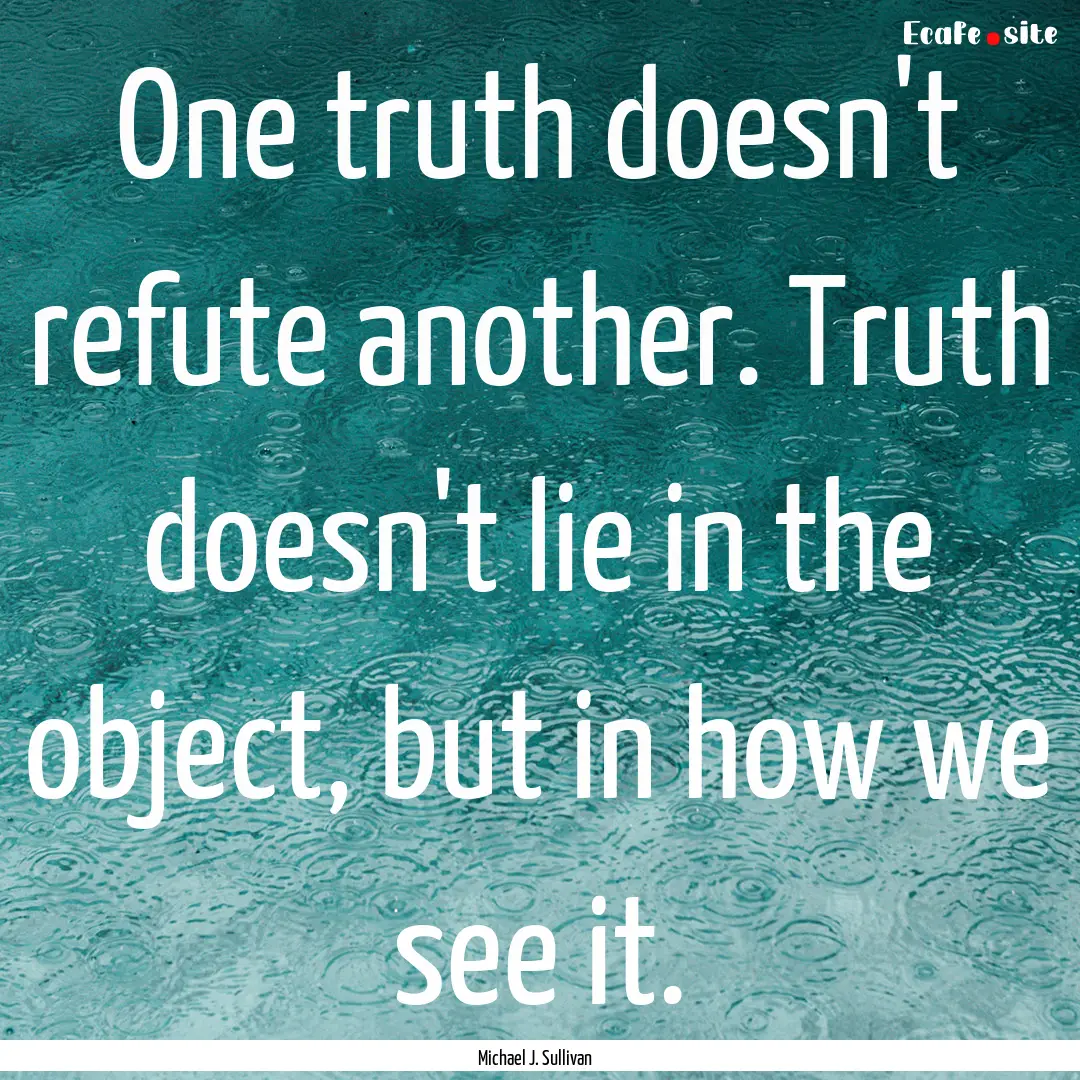 One truth doesn't refute another. Truth doesn't.... : Quote by Michael J. Sullivan