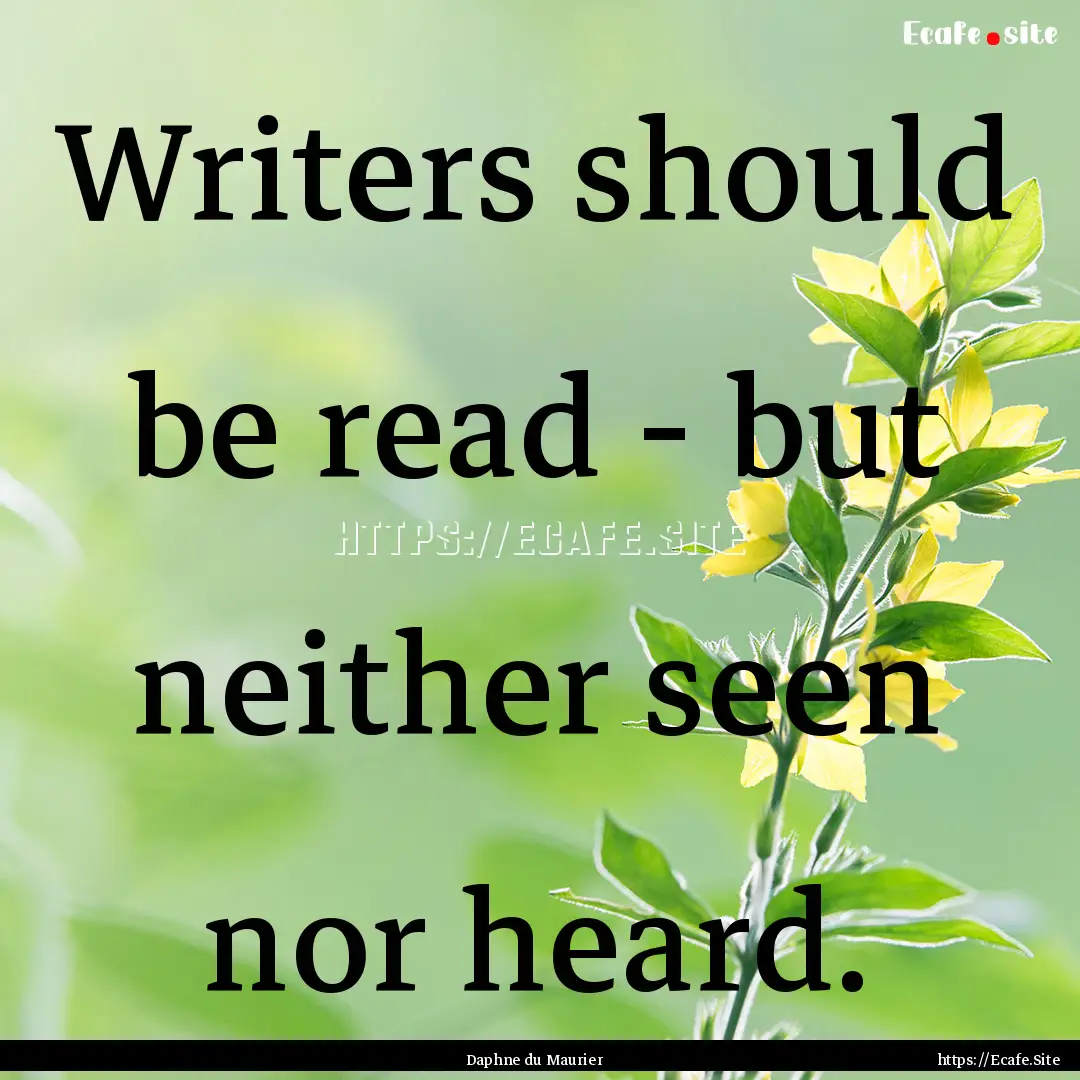 Writers should be read - but neither seen.... : Quote by Daphne du Maurier