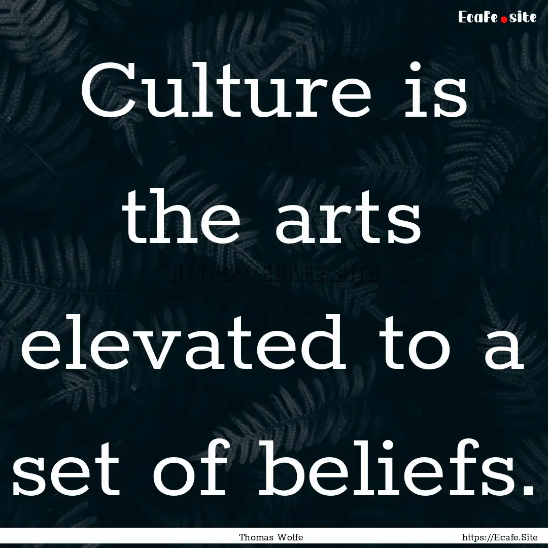 Culture is the arts elevated to a set of.... : Quote by Thomas Wolfe