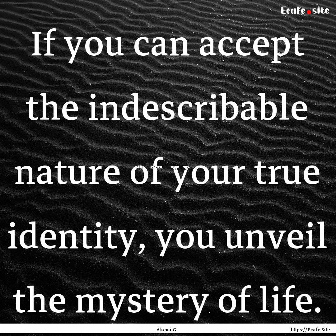 If you can accept the indescribable nature.... : Quote by Akemi G