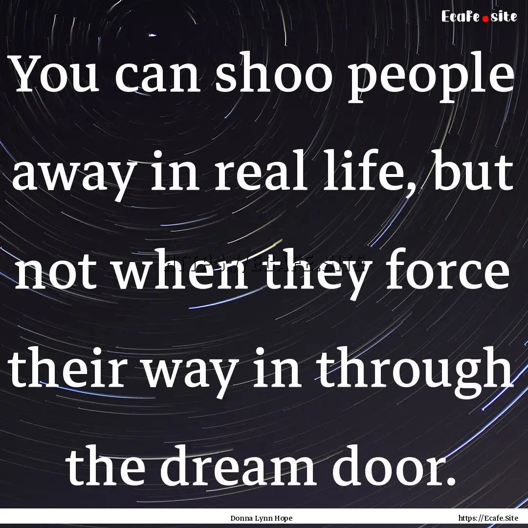 You can shoo people away in real life, but.... : Quote by Donna Lynn Hope