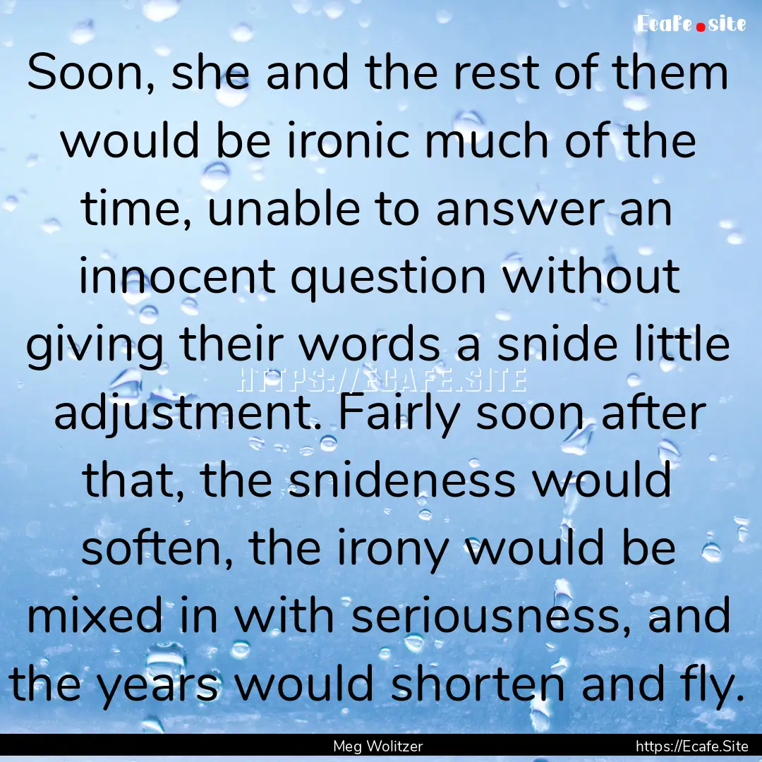 Soon, she and the rest of them would be ironic.... : Quote by Meg Wolitzer