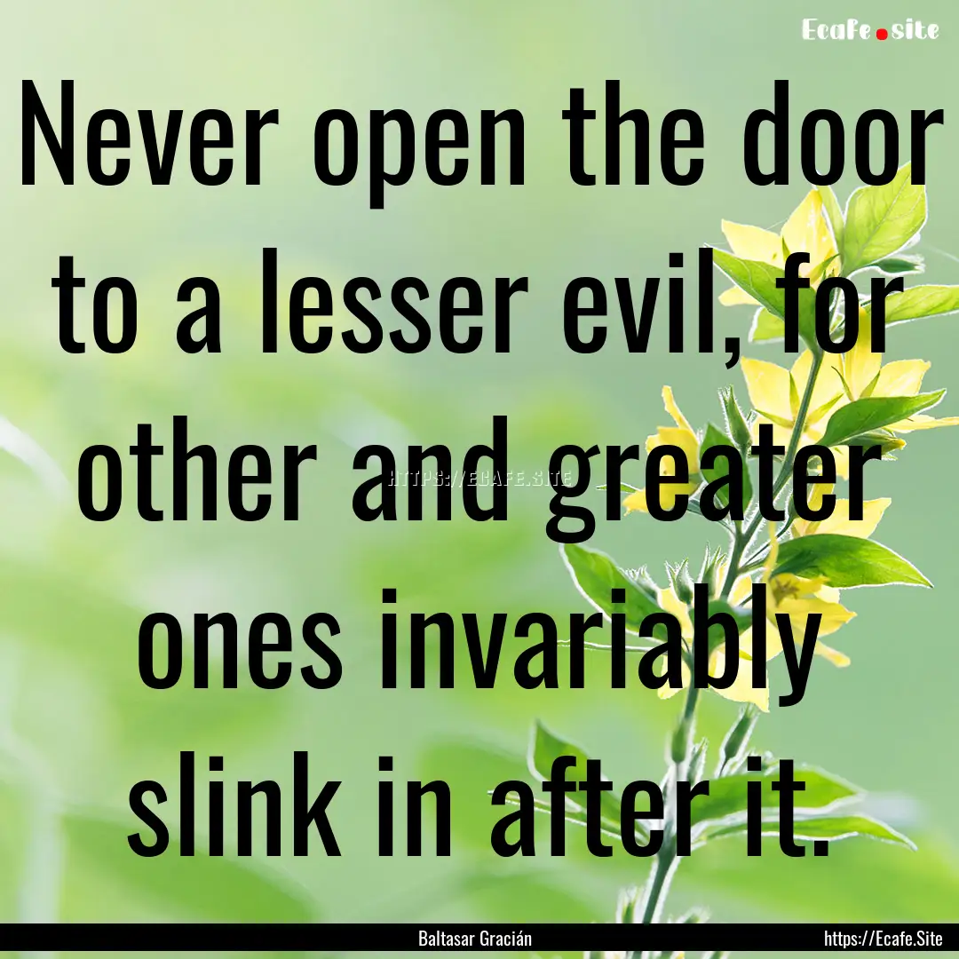 Never open the door to a lesser evil, for.... : Quote by Baltasar Gracián