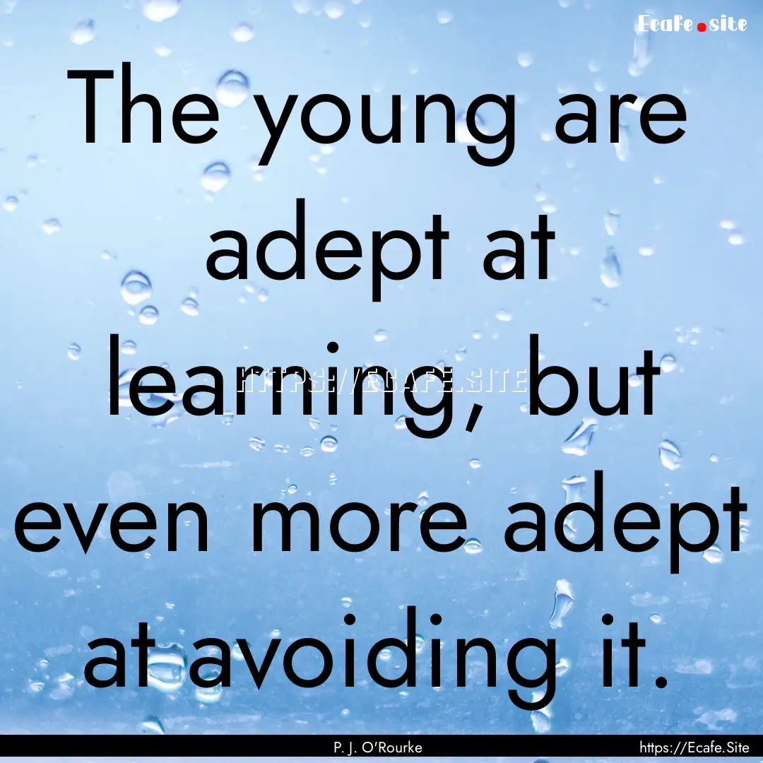 The young are adept at learning, but even.... : Quote by P. J. O'Rourke