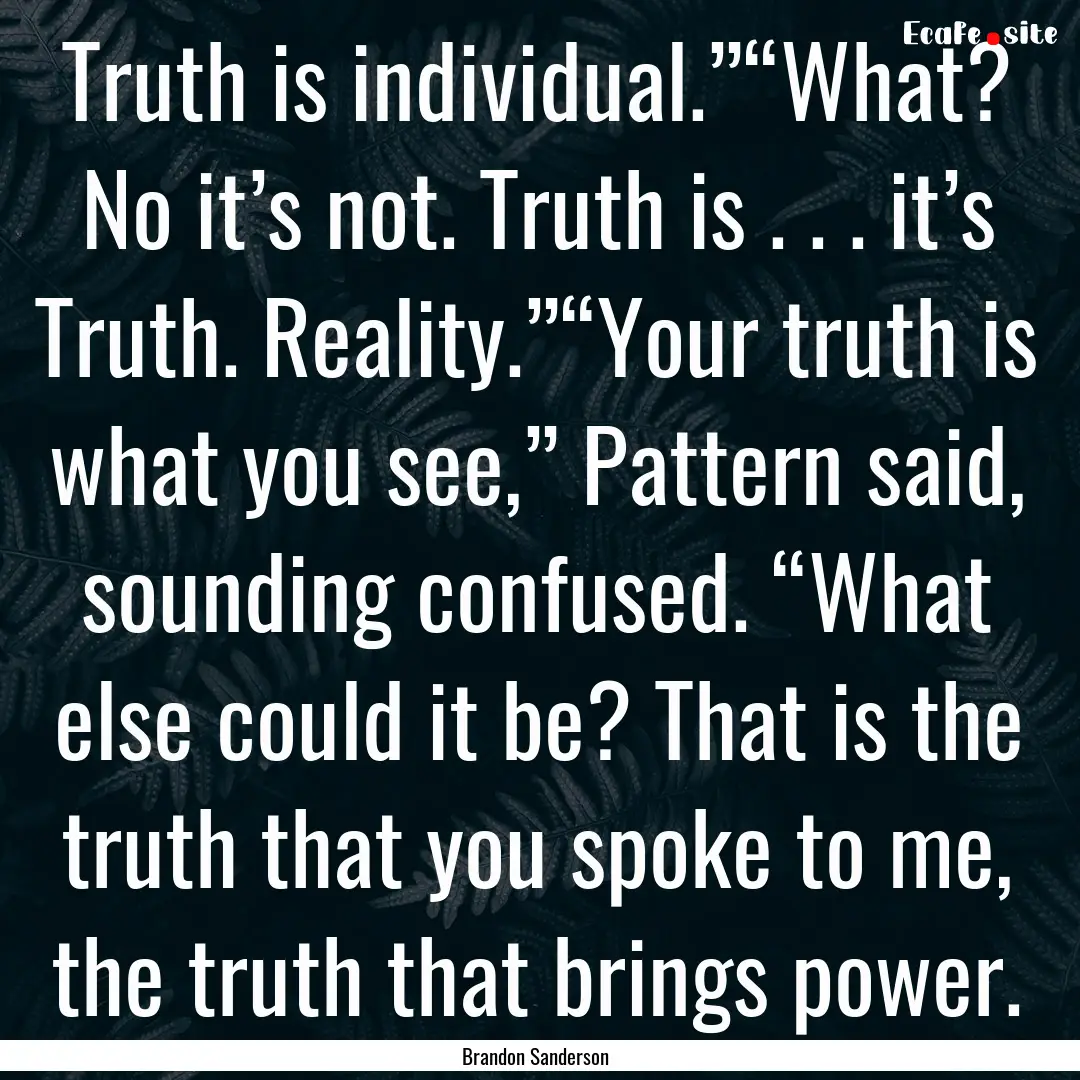 Truth is individual.”“What? No it’s.... : Quote by Brandon Sanderson