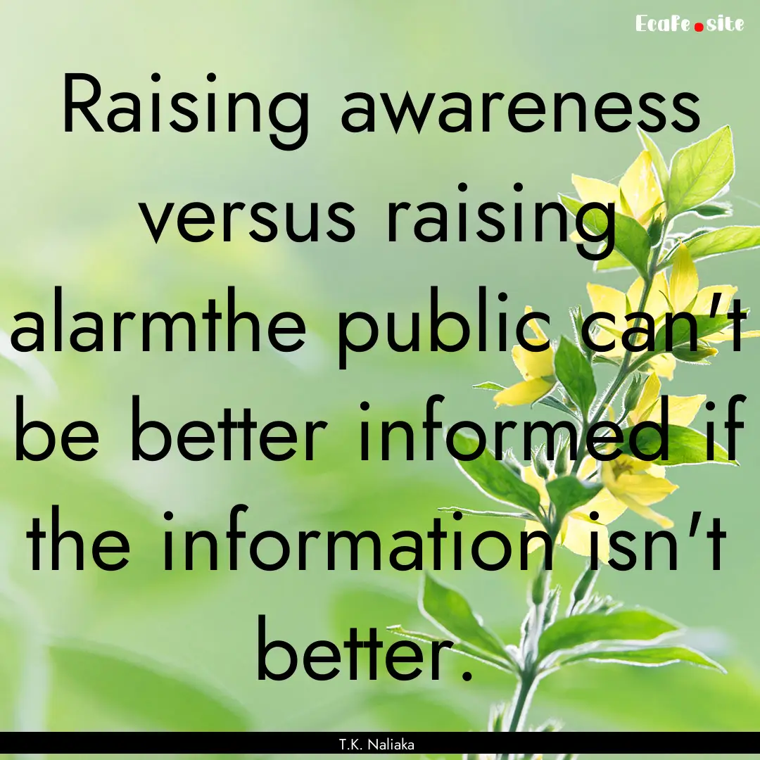 Raising awareness versus raising alarmthe.... : Quote by T.K. Naliaka