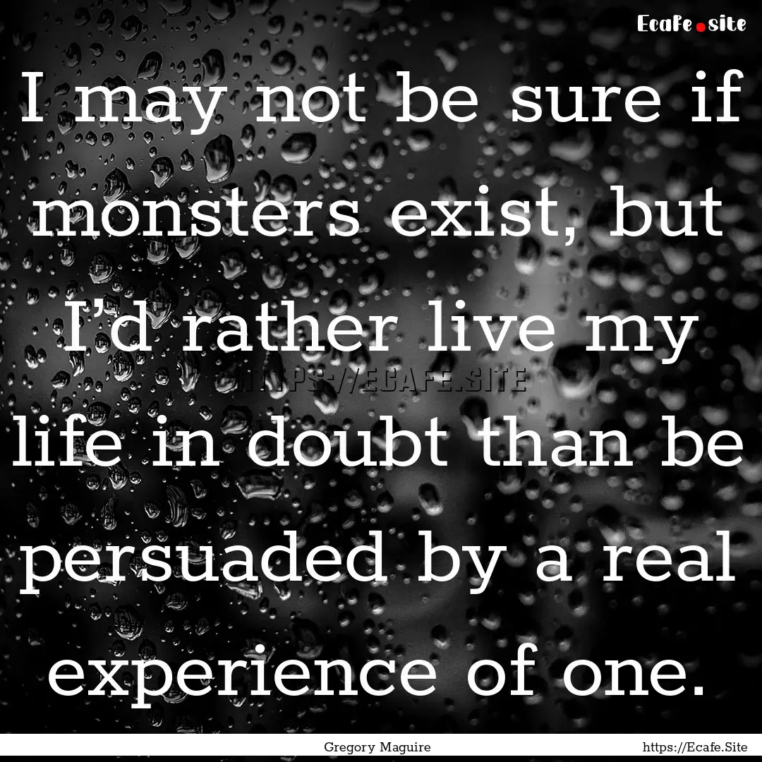 I may not be sure if monsters exist, but.... : Quote by Gregory Maguire