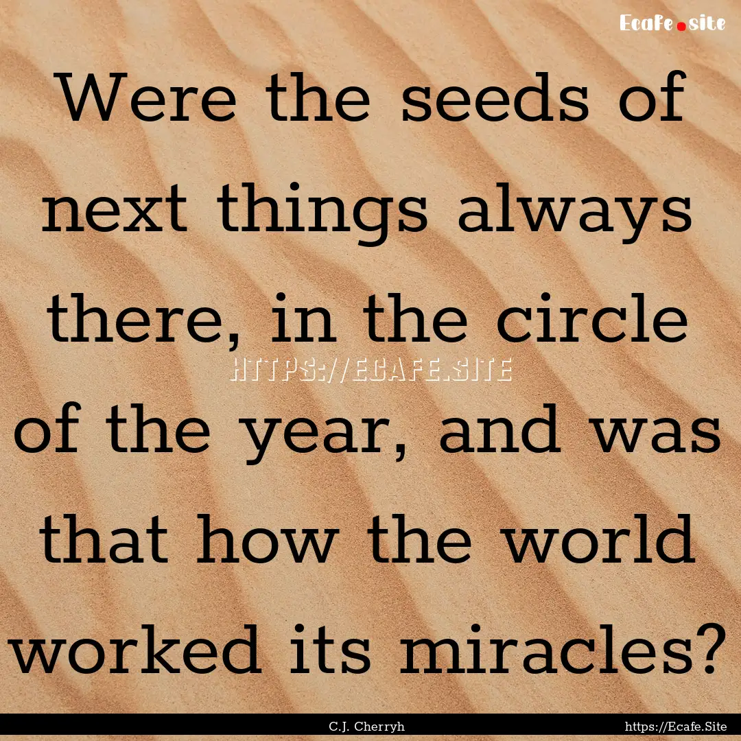 Were the seeds of next things always there,.... : Quote by C.J. Cherryh