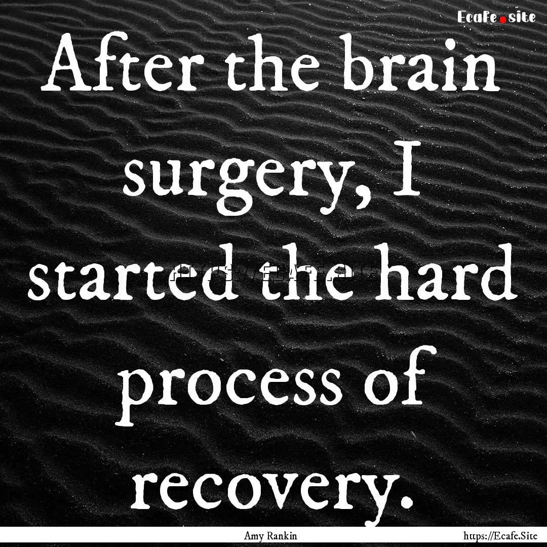 After the brain surgery, I started the hard.... : Quote by Amy Rankin