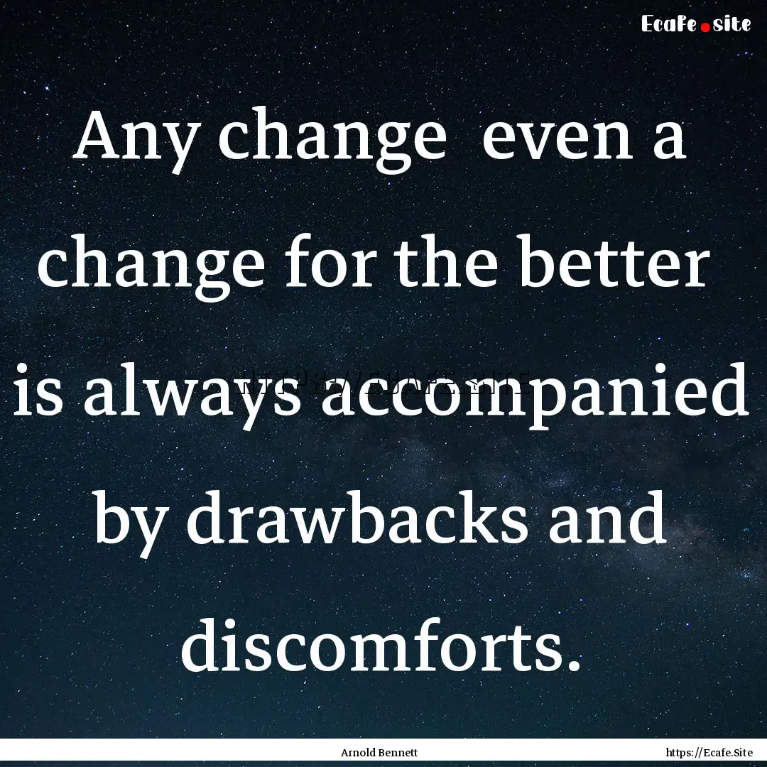 Any change even a change for the better.... : Quote by Arnold Bennett