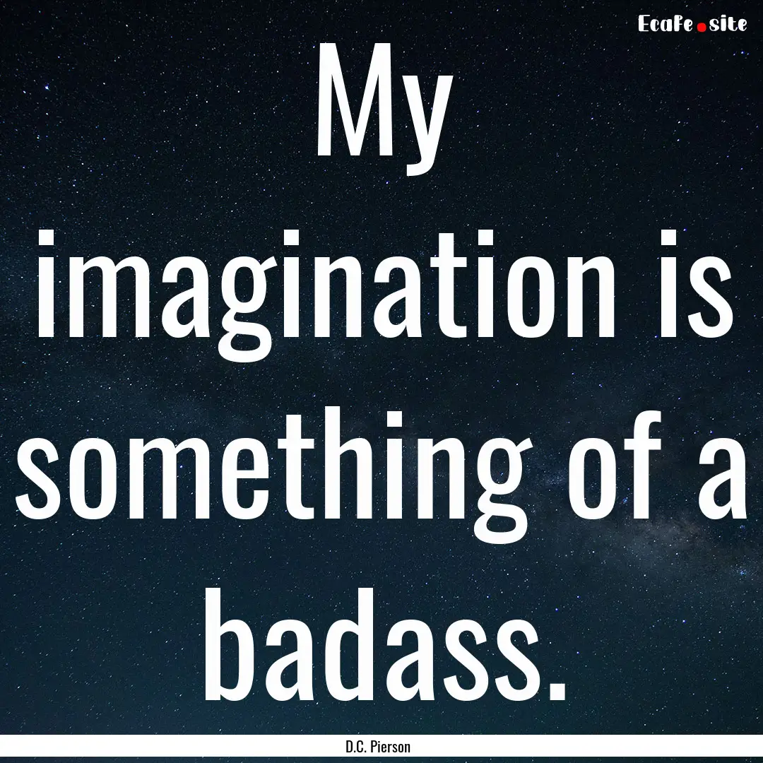 My imagination is something of a badass. : Quote by D.C. Pierson