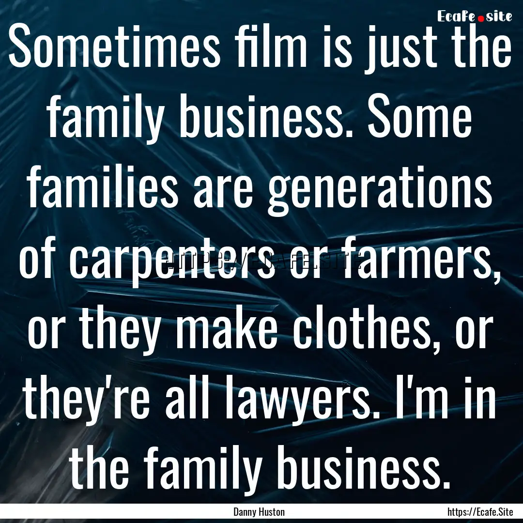 Sometimes film is just the family business..... : Quote by Danny Huston