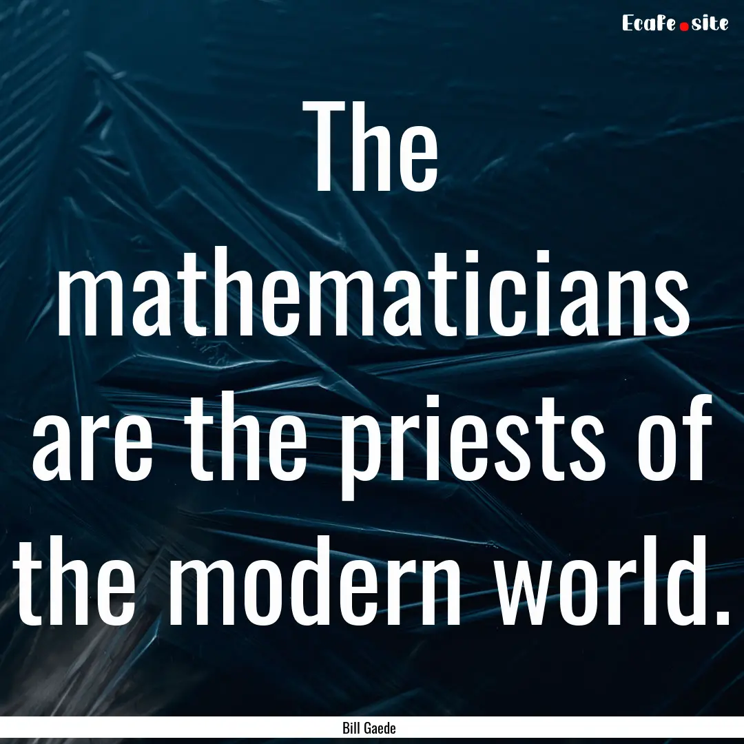 The mathematicians are the priests of the.... : Quote by Bill Gaede