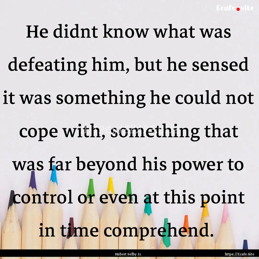 He didnt know what was defeating him, but.... : Quote by Hubert Selby Jr.