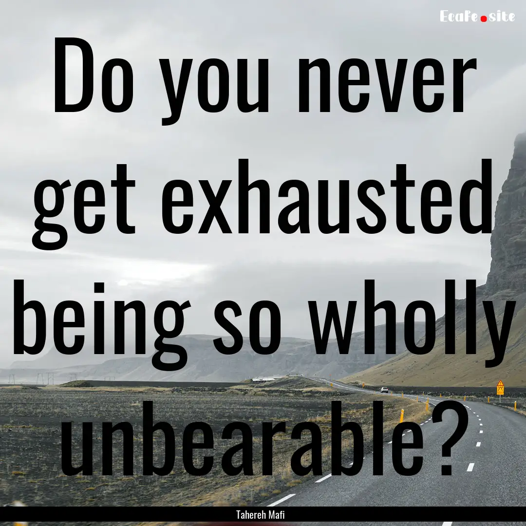 Do you never get exhausted being so wholly.... : Quote by Tahereh Mafi