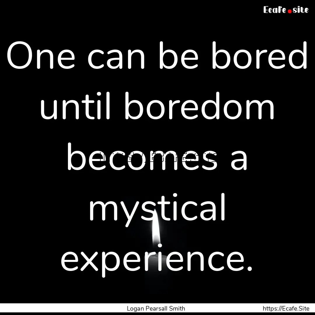 One can be bored until boredom becomes a.... : Quote by Logan Pearsall Smith