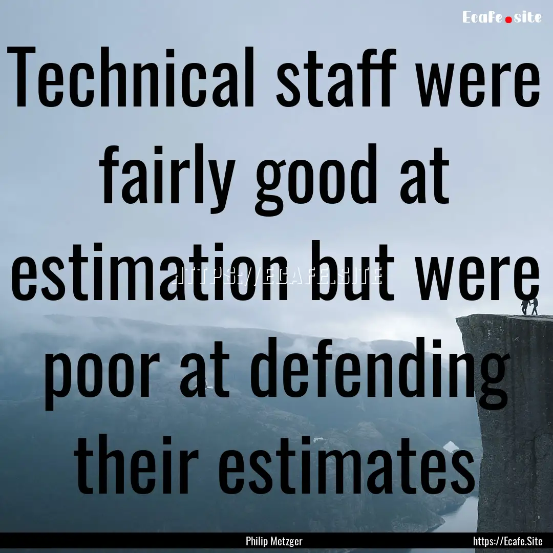 Technical staff were fairly good at estimation.... : Quote by Philip Metzger