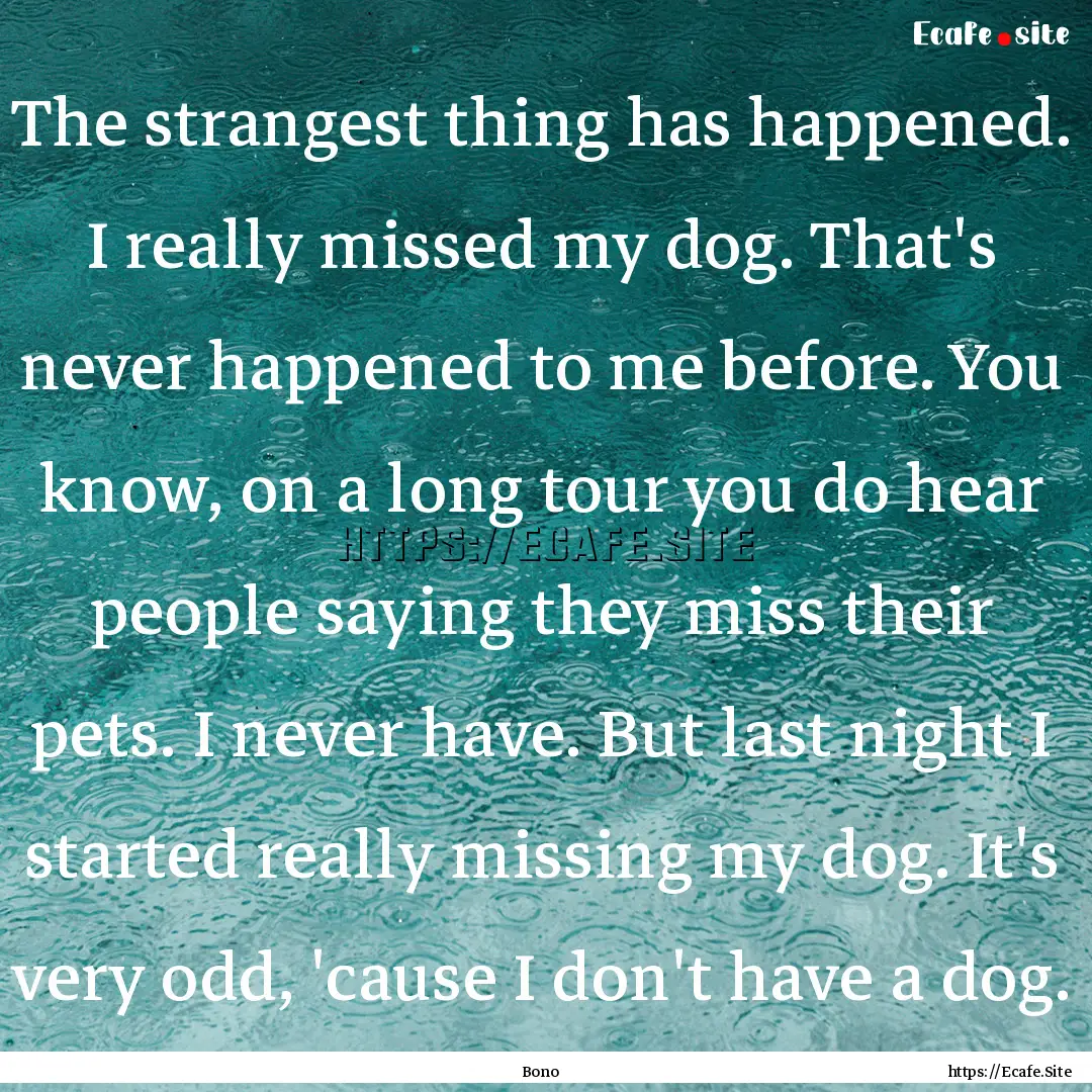 The strangest thing has happened. I really.... : Quote by Bono