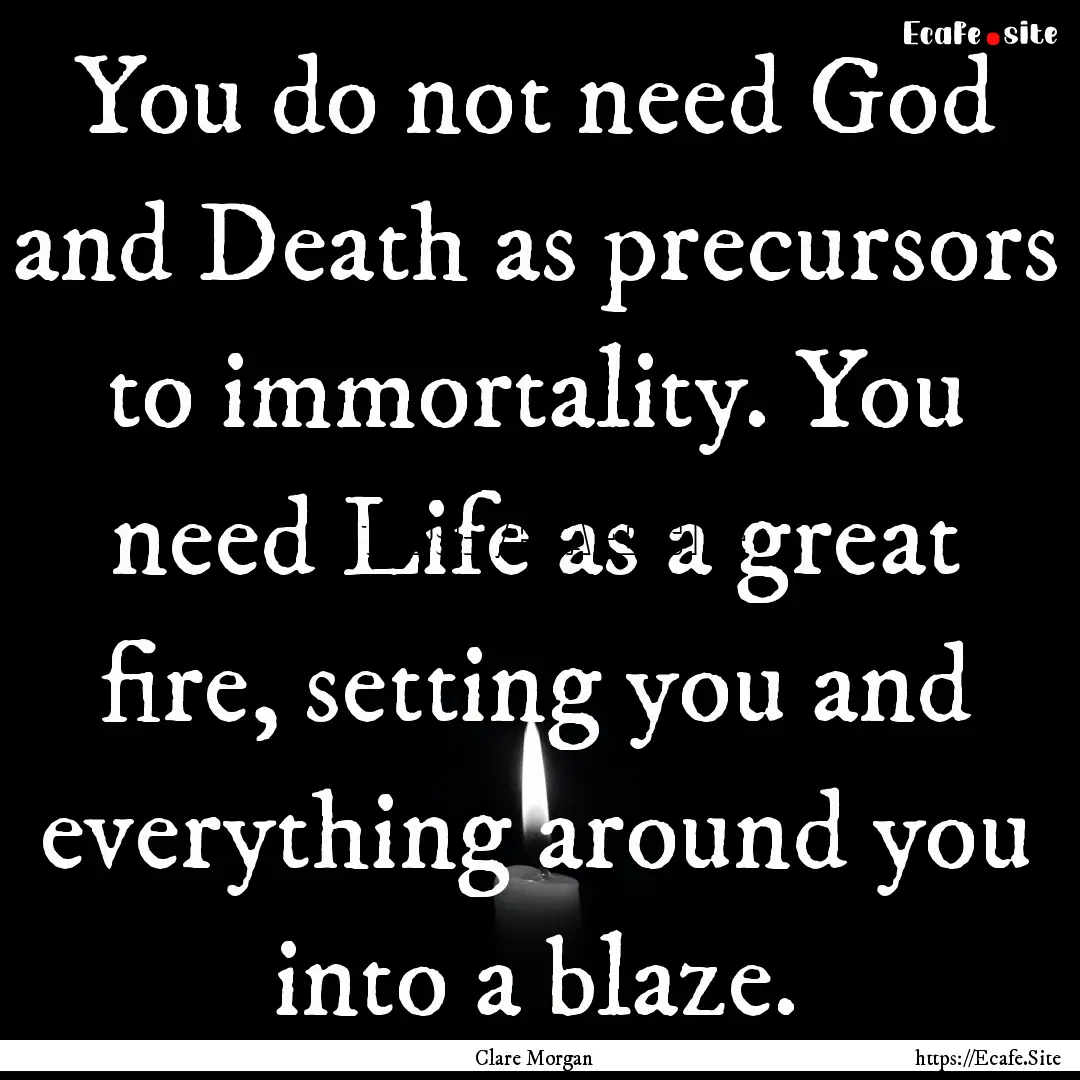 You do not need God and Death as precursors.... : Quote by Clare Morgan