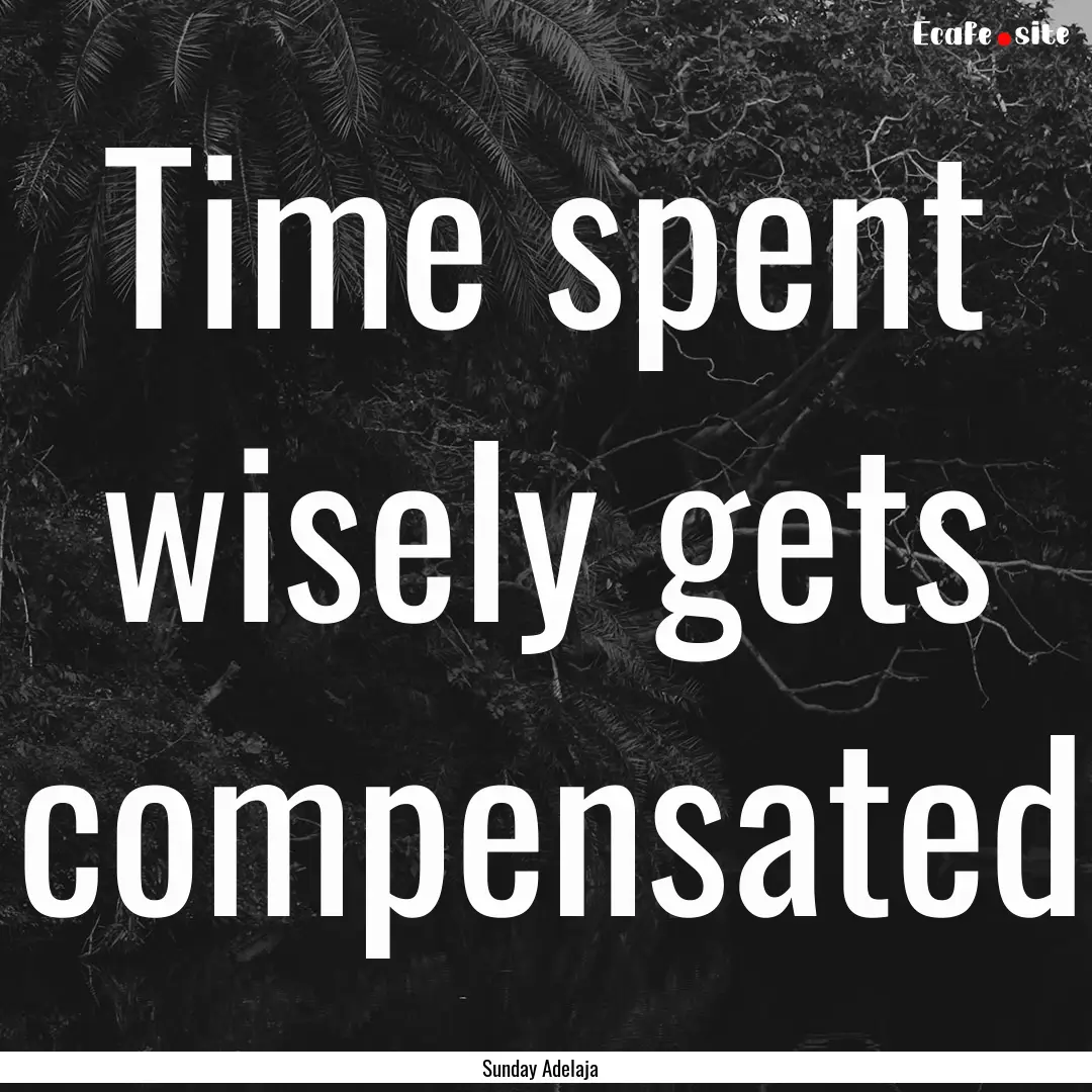 Time spent wisely gets compensated : Quote by Sunday Adelaja