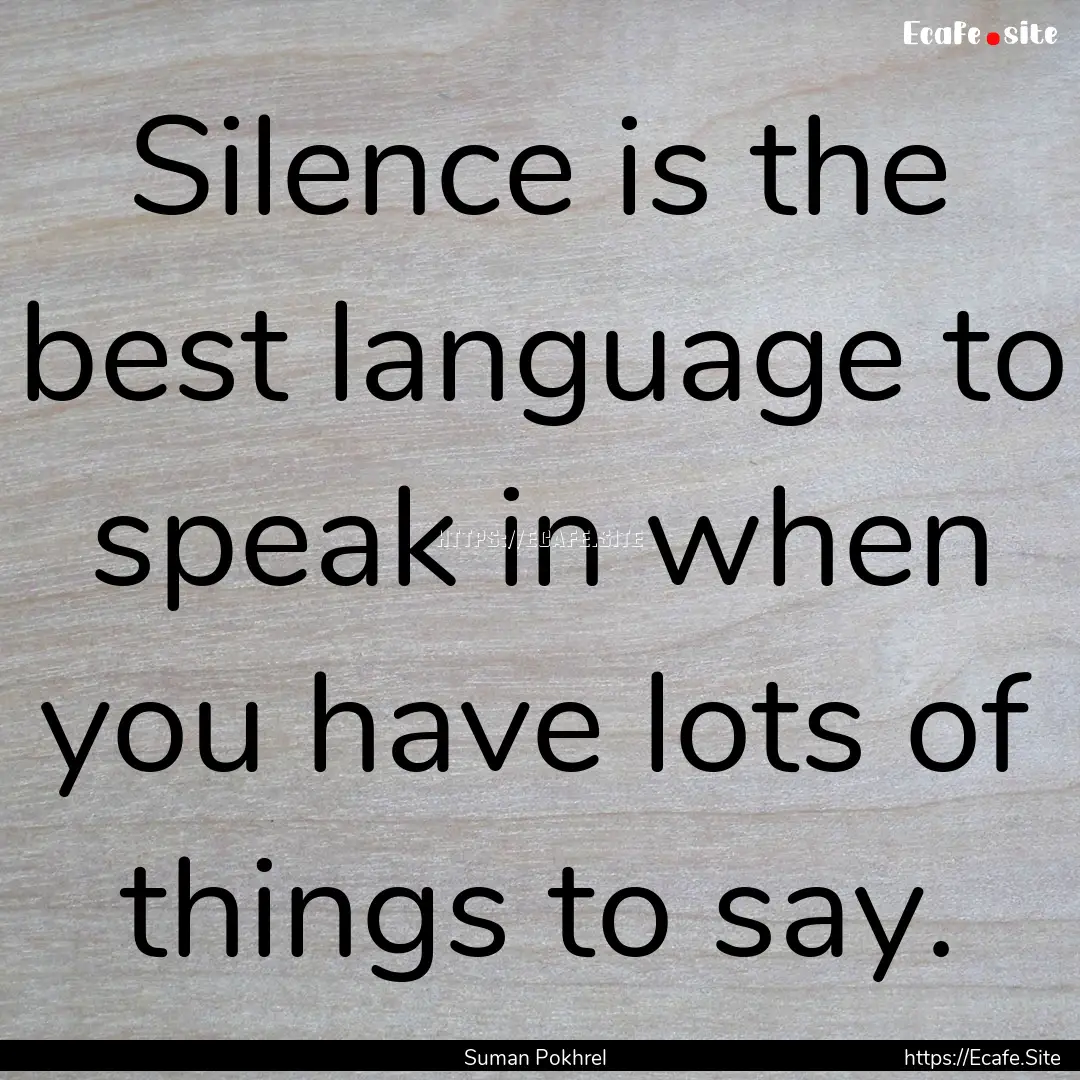 Silence is the best language to speak in.... : Quote by Suman Pokhrel